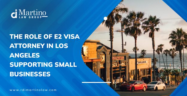 The Role of E2 Visa Attorney in Los Angeles